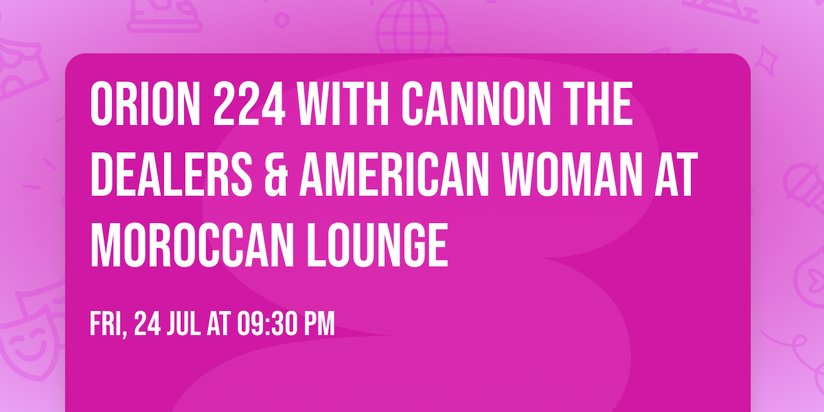 Orion 224 with Cannon the Dealers & American Woman at Moroccan Lounge