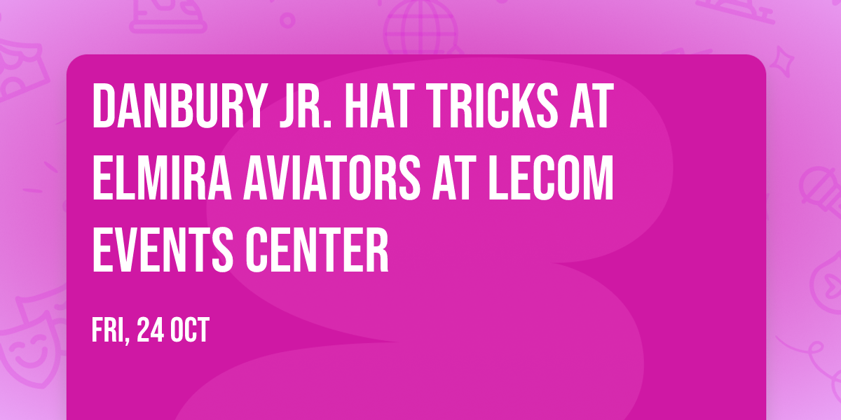 Danbury Jr. Hat Tricks at Elmira Aviators at LECOM Events Center