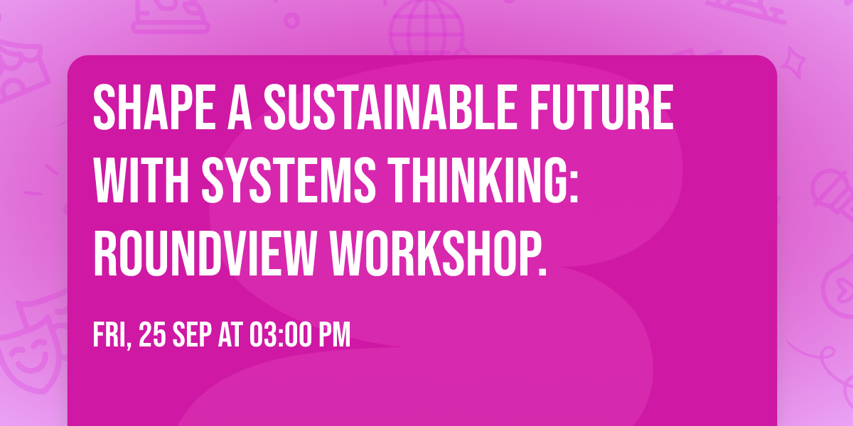 Shape a sustainable future with systems thinking: RoundView workshop.