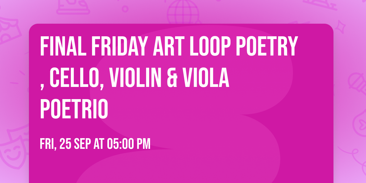 FINAL FRIDAY ART LOOP Poetry, Cello, Violin & Viola POETRIO