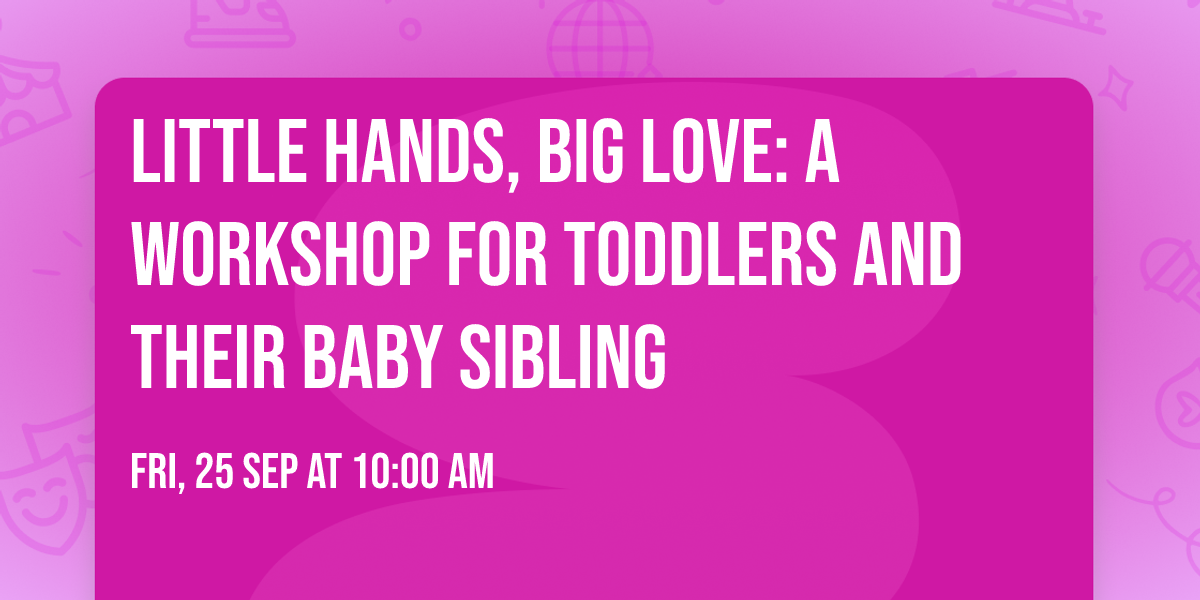 Little Hands, Big Love: A Workshop for Toddlers and Their Baby Sibling