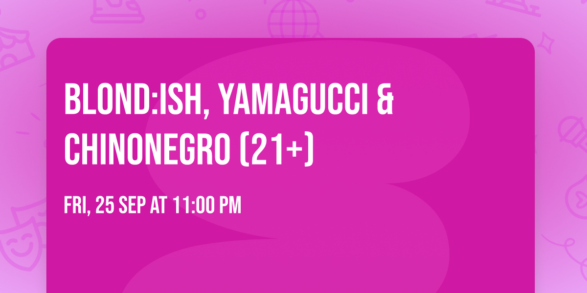BLOND:ISH, Yamagucci & Chinonegro (21+)
