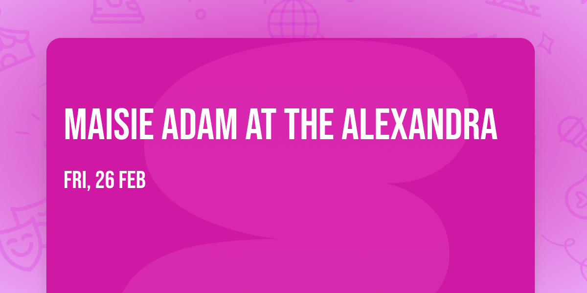 Maisie Adam at The Alexandra