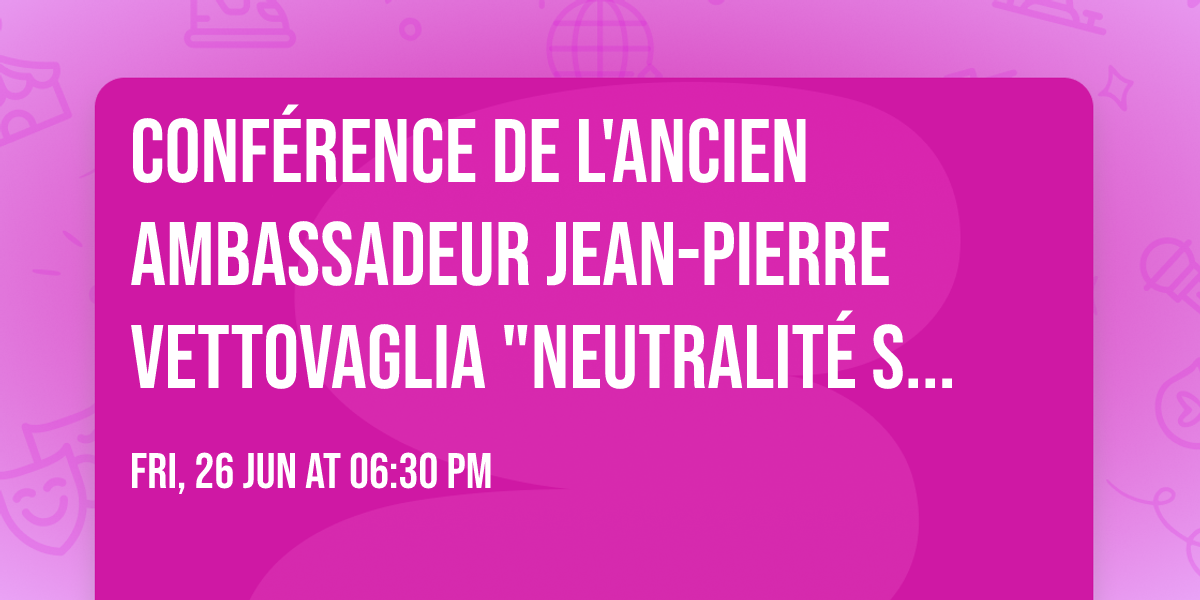Conf\u00e9rence de l'ancien ambassadeur Jean-Pierre VETTOVAGLIA "Neutralit\u00e9 Suisse et ordre mondial"