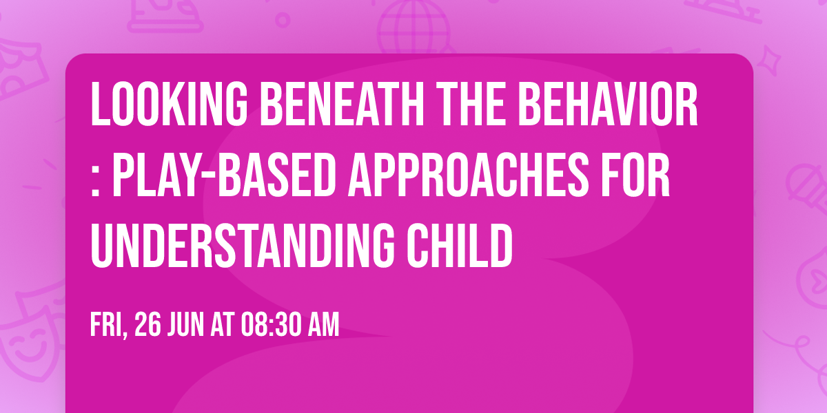 Looking Beneath the Behavior: Play-Based Approaches for Understanding Child