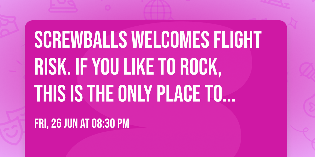 Screwballs welcomes Flight Risk.  If you like to rock, this is the only place to be tonight!