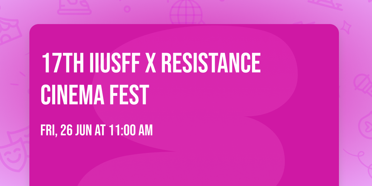 17th IIUSFF x Resistance Cinema Fest