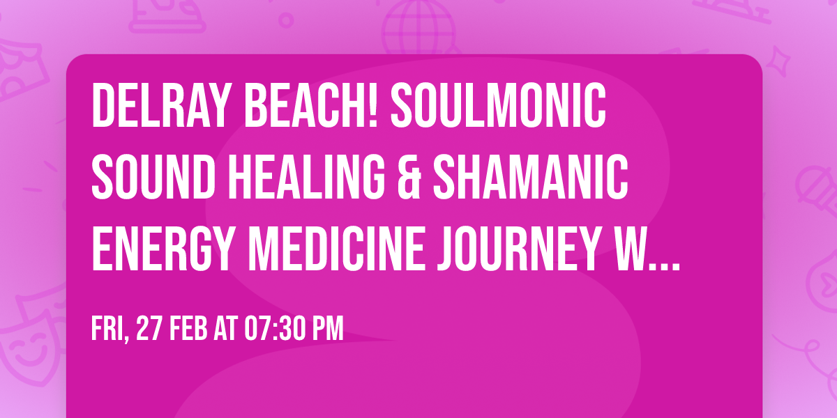 DELRAY BEACH!  SoulMonic\u2122 Sound Healing & Shamanic Energy Medicine Journey w\/ Three Trees