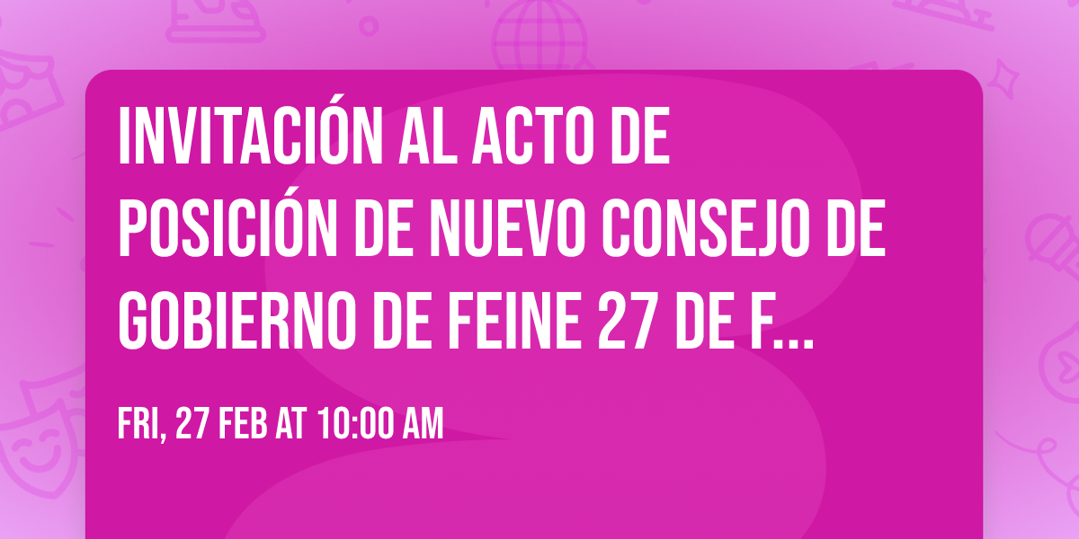 Invitaci\u00f3n al acto de posici\u00f3n de nuevo consejo de gobierno de FEINE 27 de febrero de 2027
