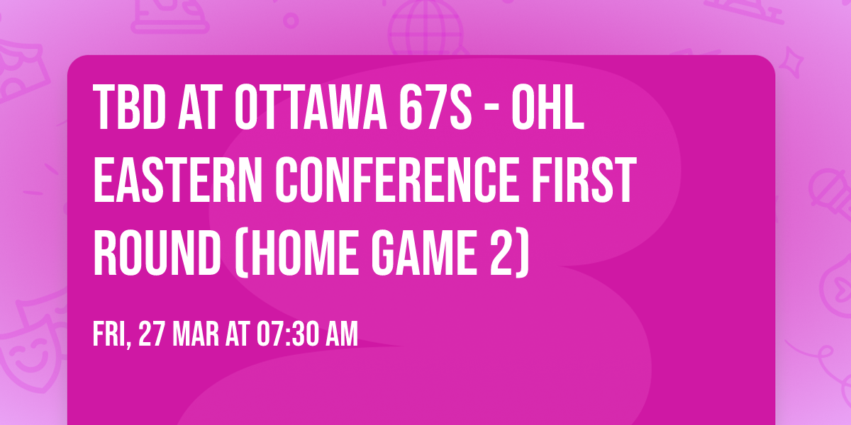 TBD at Ottawa 67s - OHL Eastern Conference First Round (Home Game 2)