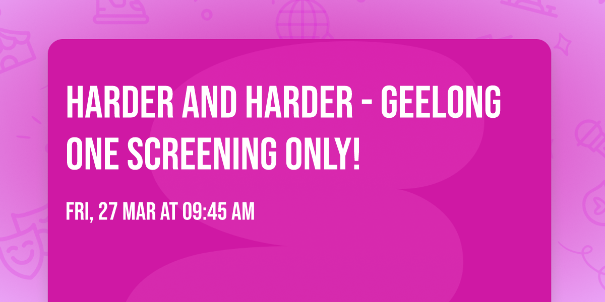 HARDER AND HARDER - Geelong ONE SCREENING ONLY!