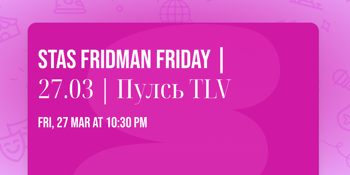 \ud83d\udc51 Stas Fridman \ud83d\udc51 Friday | 27.03 | \u041f\u0443\u043b\u0441\u044c TLV