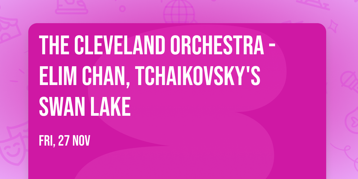 The Cleveland Orchestra - Elim Chan, Tchaikovsky's Swan Lake