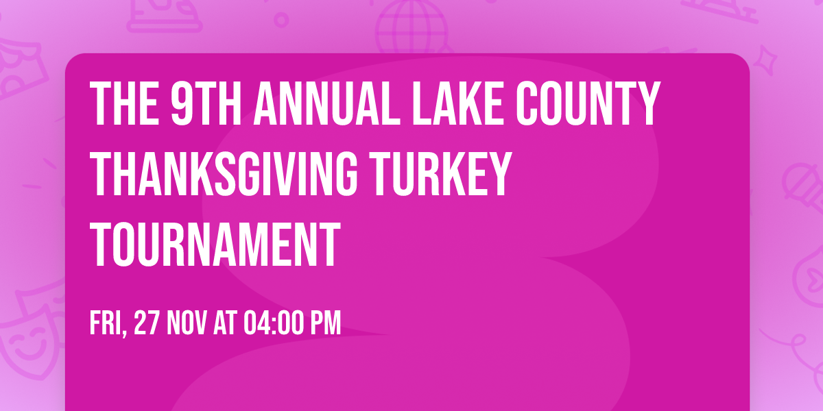 The 9th ANNUAL LAKE COUNTY THANKSGIVING TURKEY TOURNAMENT 
