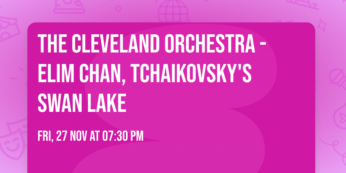 The Cleveland Orchestra - Elim Chan, Tchaikovsky's Swan Lake