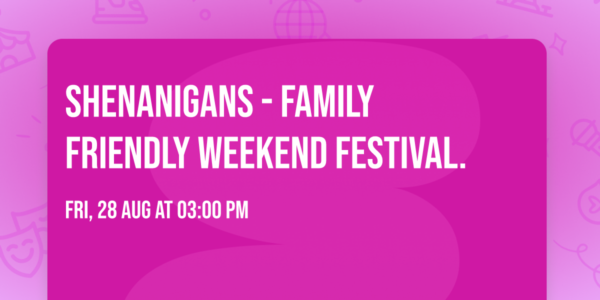 Shenanigans - Family friendly weekend festival.