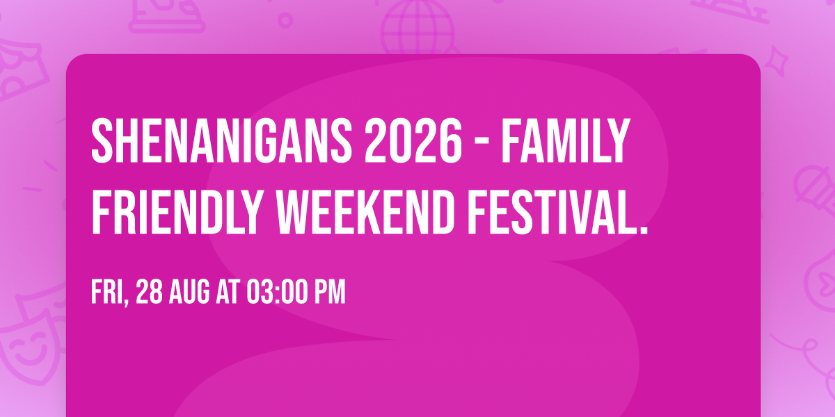 Shenanigans 2026 - Family friendly weekend festival.