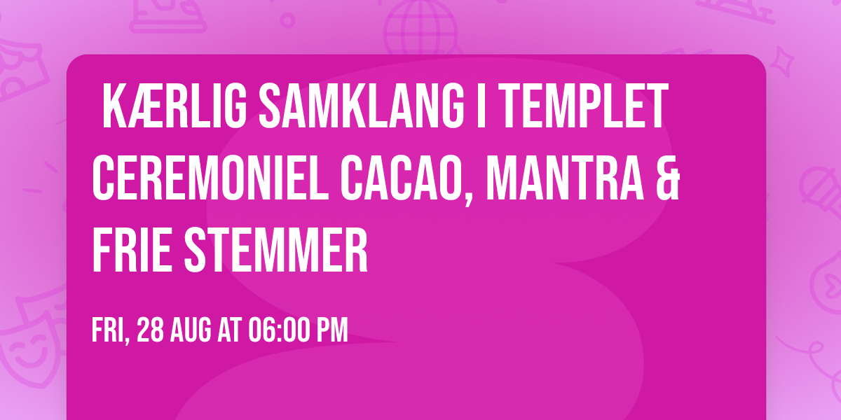 \u2728\ufe0f K\u00e6rlig Samklang i Templet\u2728\ufe0f Ceremoniel Cacao, Mantra & Frie Stemmer