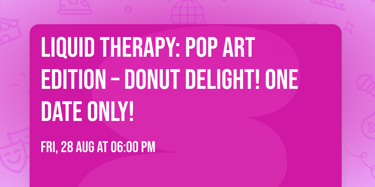 \ud83c\udf69\u2728 Liquid Therapy: Pop Art Edition \u2013 Donut Delight! ONE DATE ONLY! \u2728\ud83c\udf69