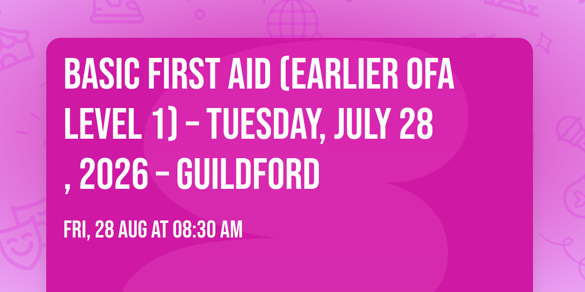 Basic First Aid (Earlier OFA Level 1) \u2013 Tuesday, July 28, 2026 \u2013 Guildford