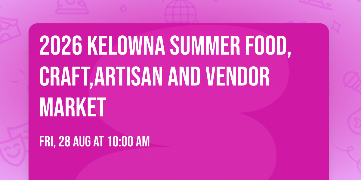 2026 Kelowna Summer Food,Craft,Artisan And  Vendor Market