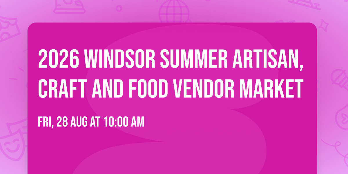 2026 WINDSOR SUMMER ARTISAN,CRAFT AND FOOD VENDOR MARKET