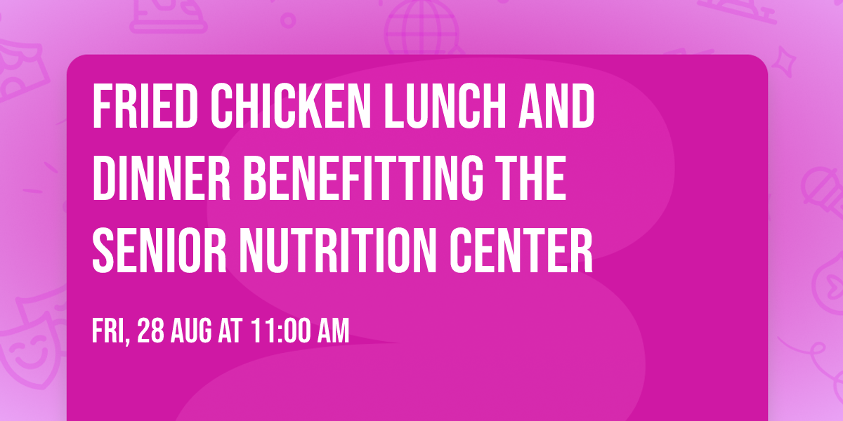 Fried Chicken Lunch and Dinner benefitting the Senior Nutrition Center