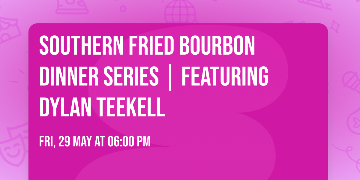 Southern Fried Bourbon Dinner Series  |  Featuring Dylan Teekell
