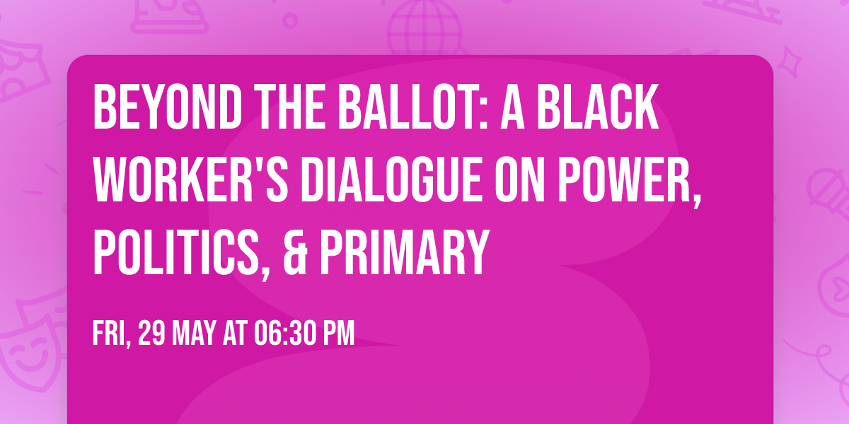 Beyond the Ballot: A Black Worker's Dialogue on Power, Politics, & Primary