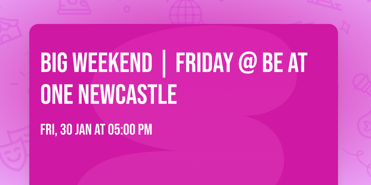 Big Weekend | Friday @ Be At One Newcastle