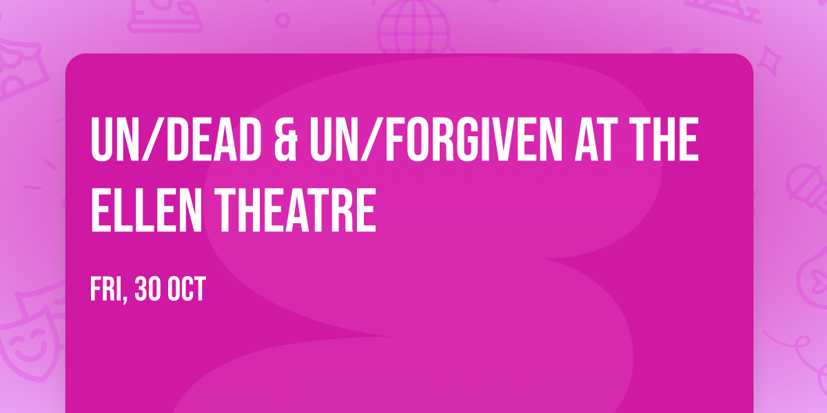 Un\/Dead & Un\/Forgiven at The Ellen Theatre