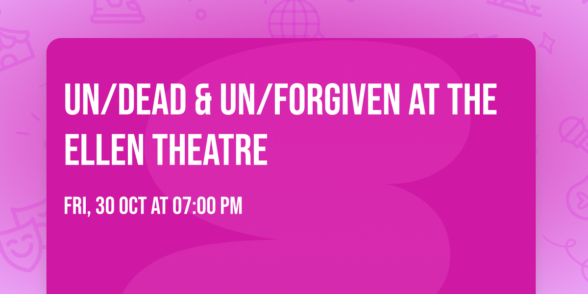 Un\/Dead & Un\/Forgiven at The Ellen Theatre