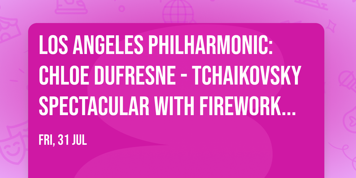 Los Angeles Philharmonic: Chloe Dufresne - Tchaikovsky Spectacular with Fireworks at Hollywood Bowl