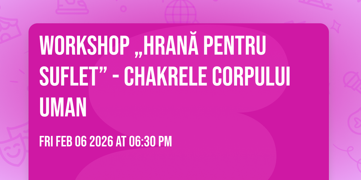 Workshop „Hrană pentru suflet” - Chakrele corpului uman