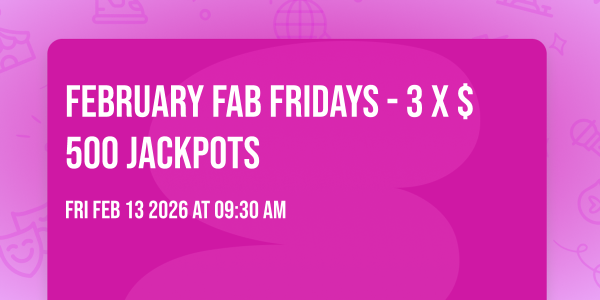 FEBRUARY FAB FRIDAYS - 3 X $500 JACKPOTS
