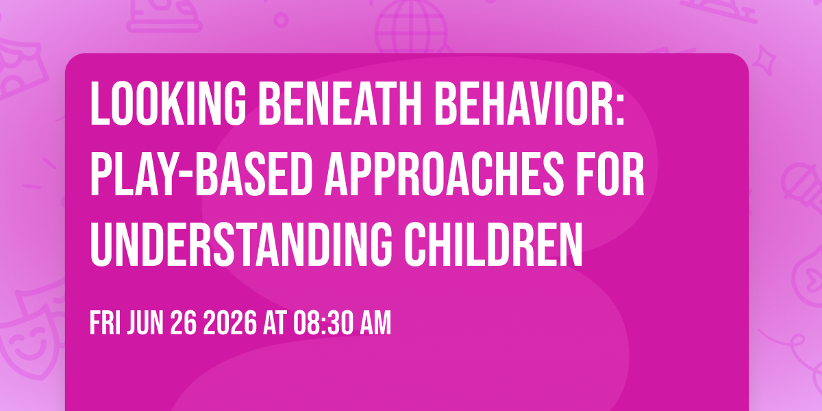 Looking Beneath Behavior: Play-Based Approaches for  Understanding Children