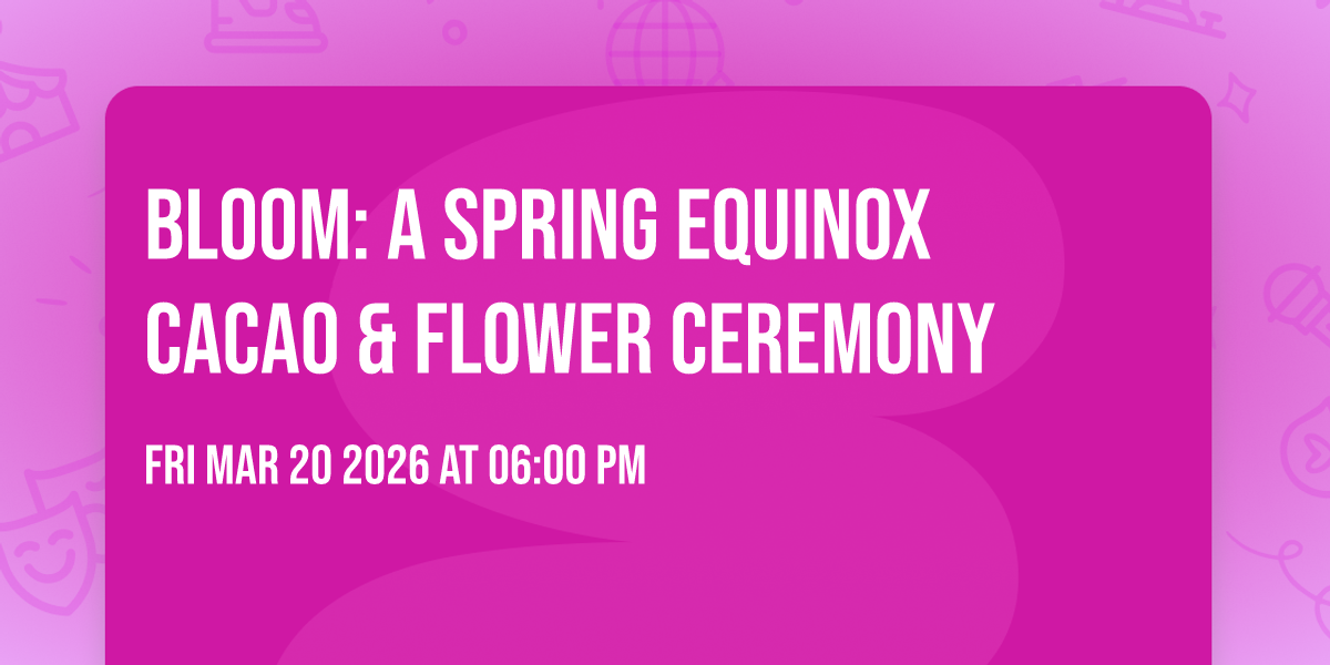 BLOOM: A Spring Equinox Cacao & Flower Ceremony