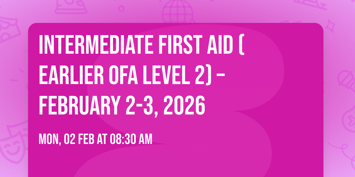 Intermediate First Aid (Earlier OFA Level 2) \u2013 February 2-3, 2026