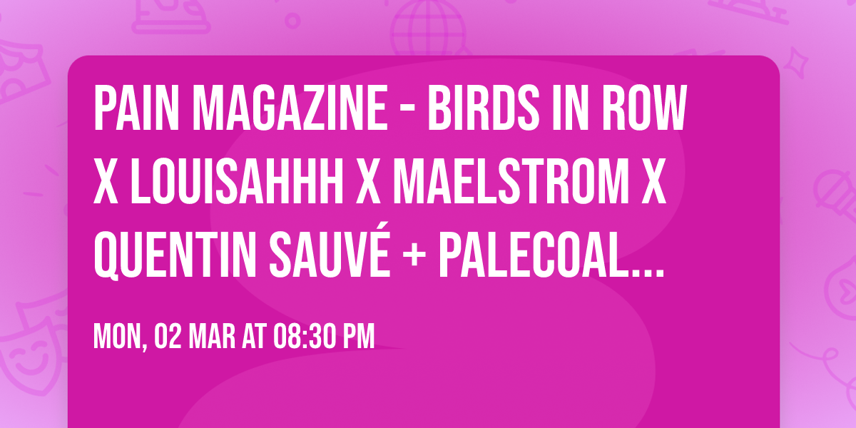 PAIN MAGAZINE - BIRDS IN ROW X LOUISAHHH X MAELSTROM X QUENTIN SAUV\u00c9 + PALECOAL | Cenon \u2022 02.04.26 