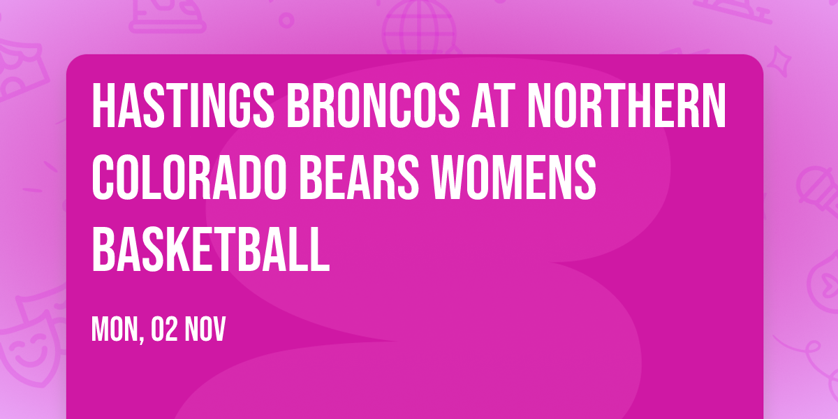Hastings Broncos at Northern Colorado Bears Womens Basketball