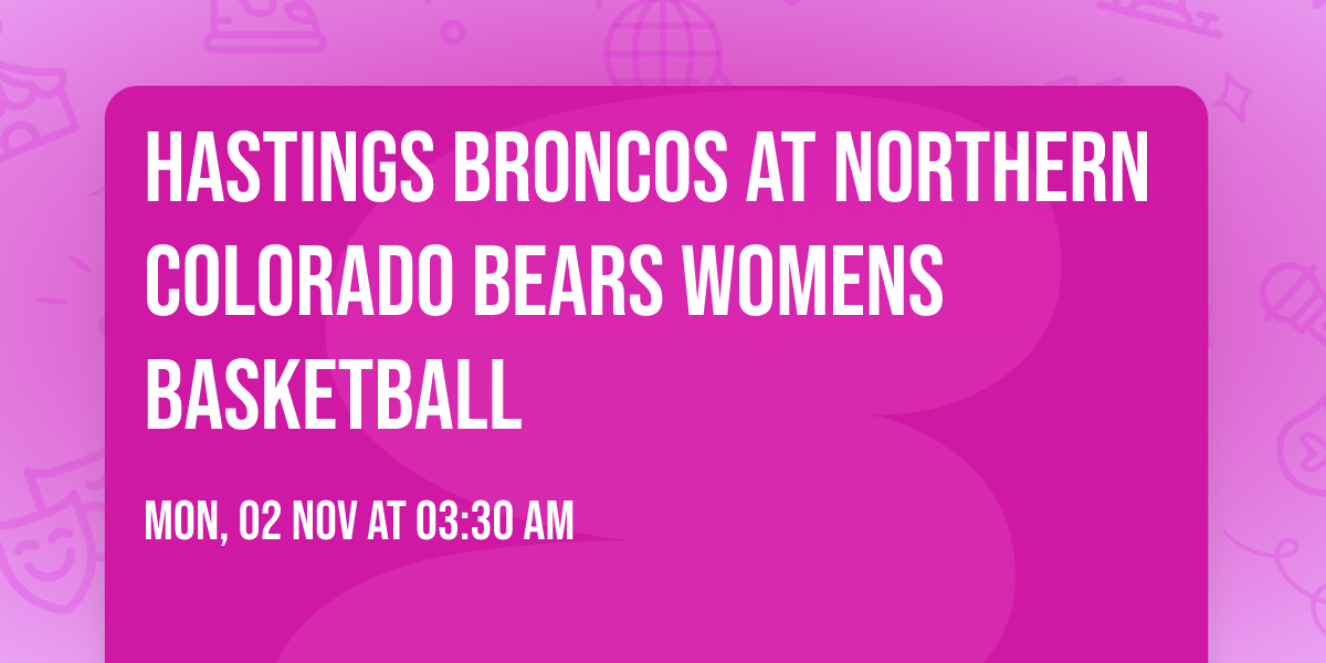Hastings Broncos at Northern Colorado Bears Womens Basketball