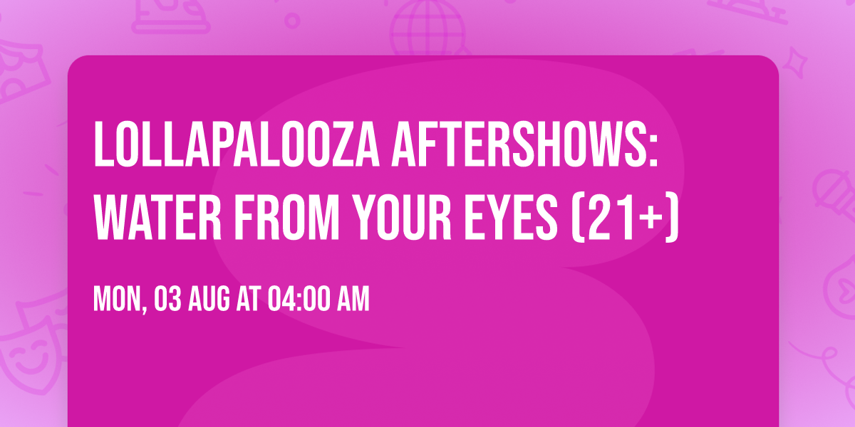Lollapalooza Aftershows: Water From Your Eyes (21+)