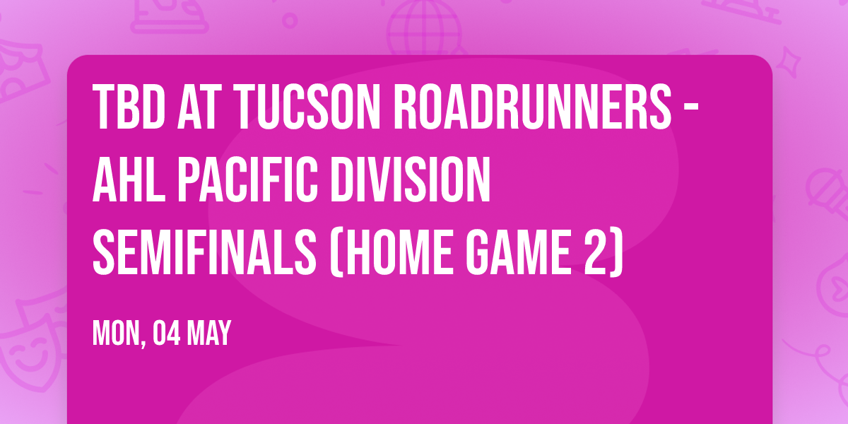 TBD at Tucson Roadrunners - AHL Pacific Division Semifinals (Home Game 2)