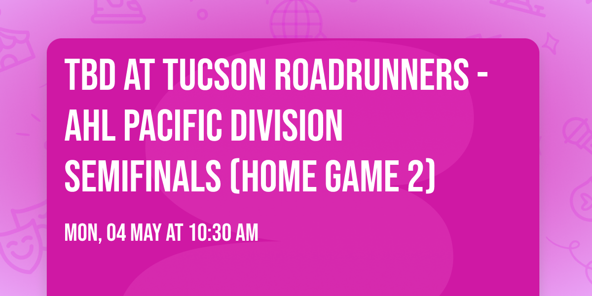 TBD at Tucson Roadrunners - AHL Pacific Division Semifinals (Home Game 2)