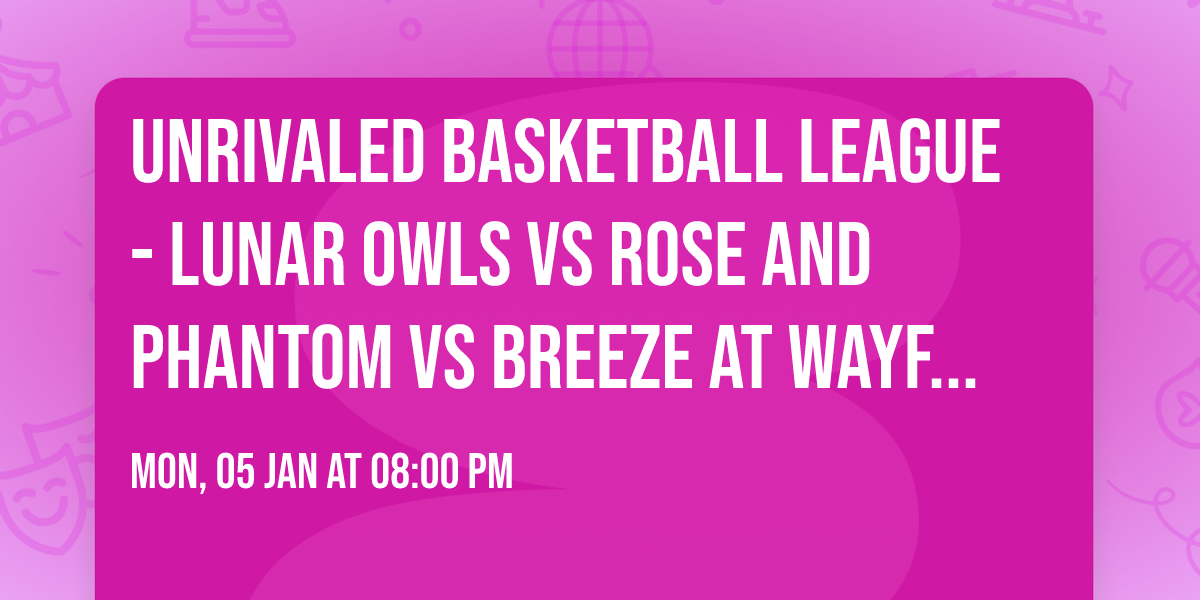 Unrivaled Basketball League - Lunar Owls vs Rose and Phantom vs Breeze at Wayfair Arena
