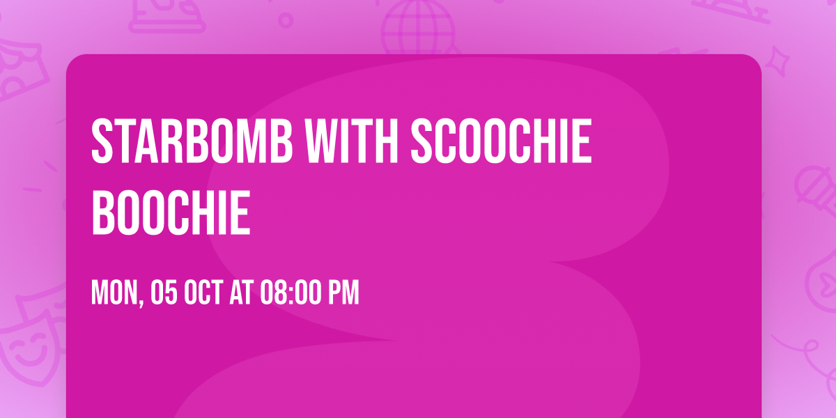 Starbomb with Scoochie Boochie