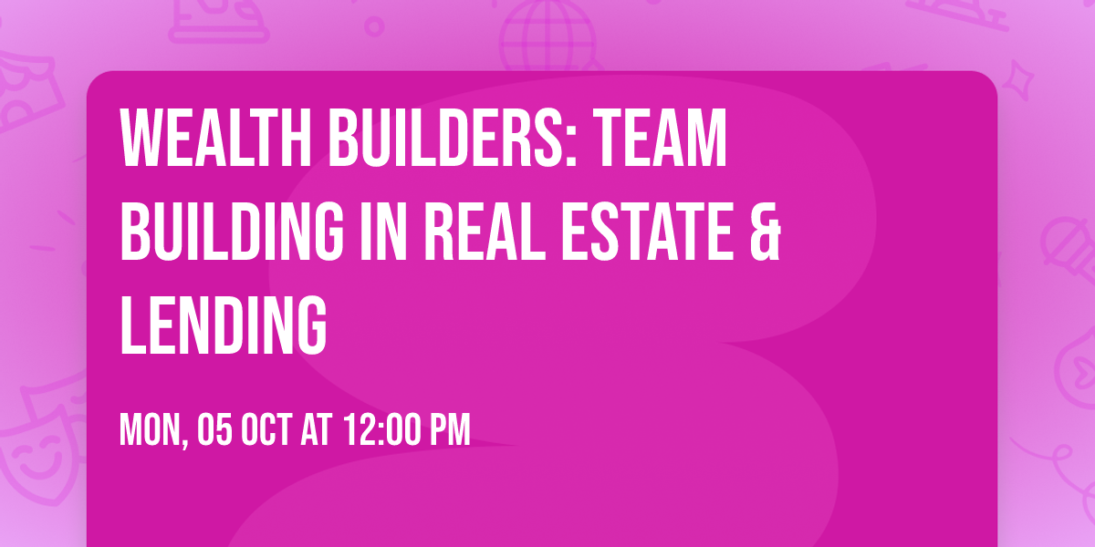 WEALTH BUILDERS: Team Building In Real Estate & Lending