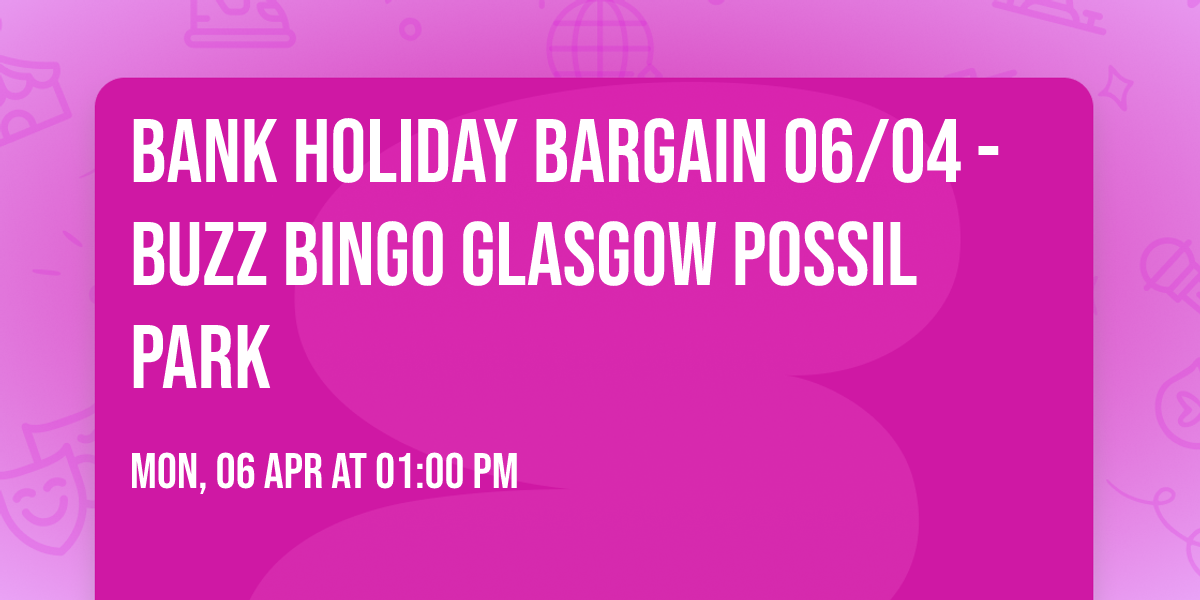 Bank Holiday Bargain 06\/04 - Buzz Bingo Glasgow Possil Park