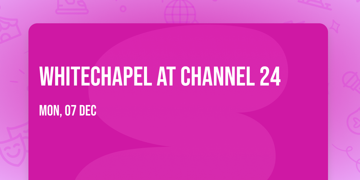 Whitechapel at Channel 24