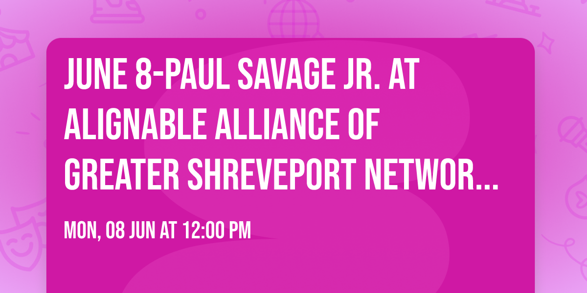June 8-Paul Savage Jr. at Alignable Alliance of Greater Shreveport Networking Luncheon